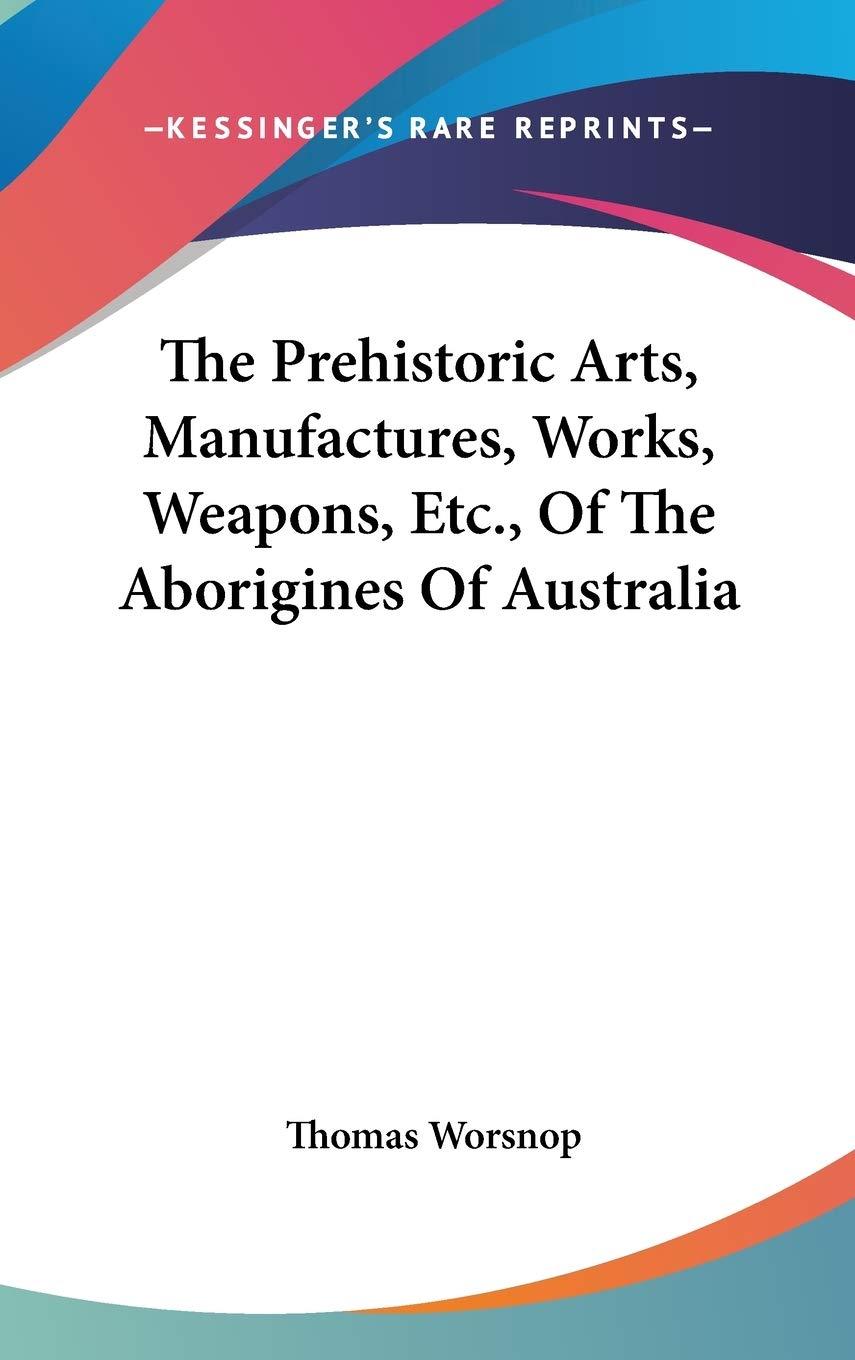The Prehistoric Arts, Manufactures, Works, Weapons, Etc., Of The Aborigines Of Australia