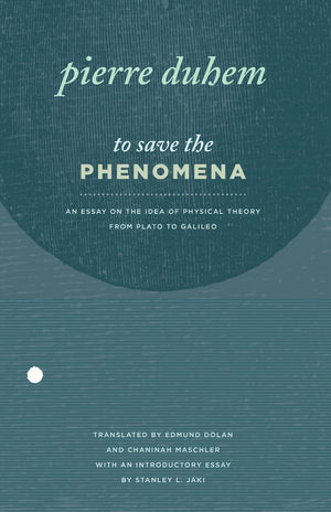 To Save the Phenomena: An Essay on the Idea of Physical Theory from Plato to Galileo (Midway Reprint Series),New