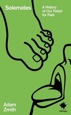 Solemates: A History Of Our Fetish For Feet (Inklings)