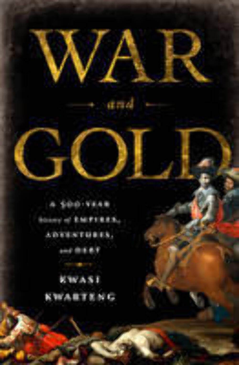 War And Gold: A Fivehundredyear History Of Empires, Adventures, And Debt