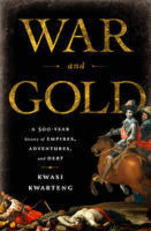 War And Gold: A Fivehundredyear History Of Empires, Adventures, And Debt