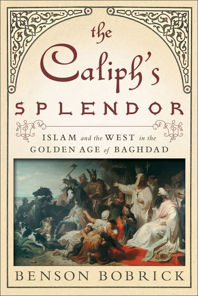 The Caliph s Splendor: Islam and the West in the Golden Age of Baghdad