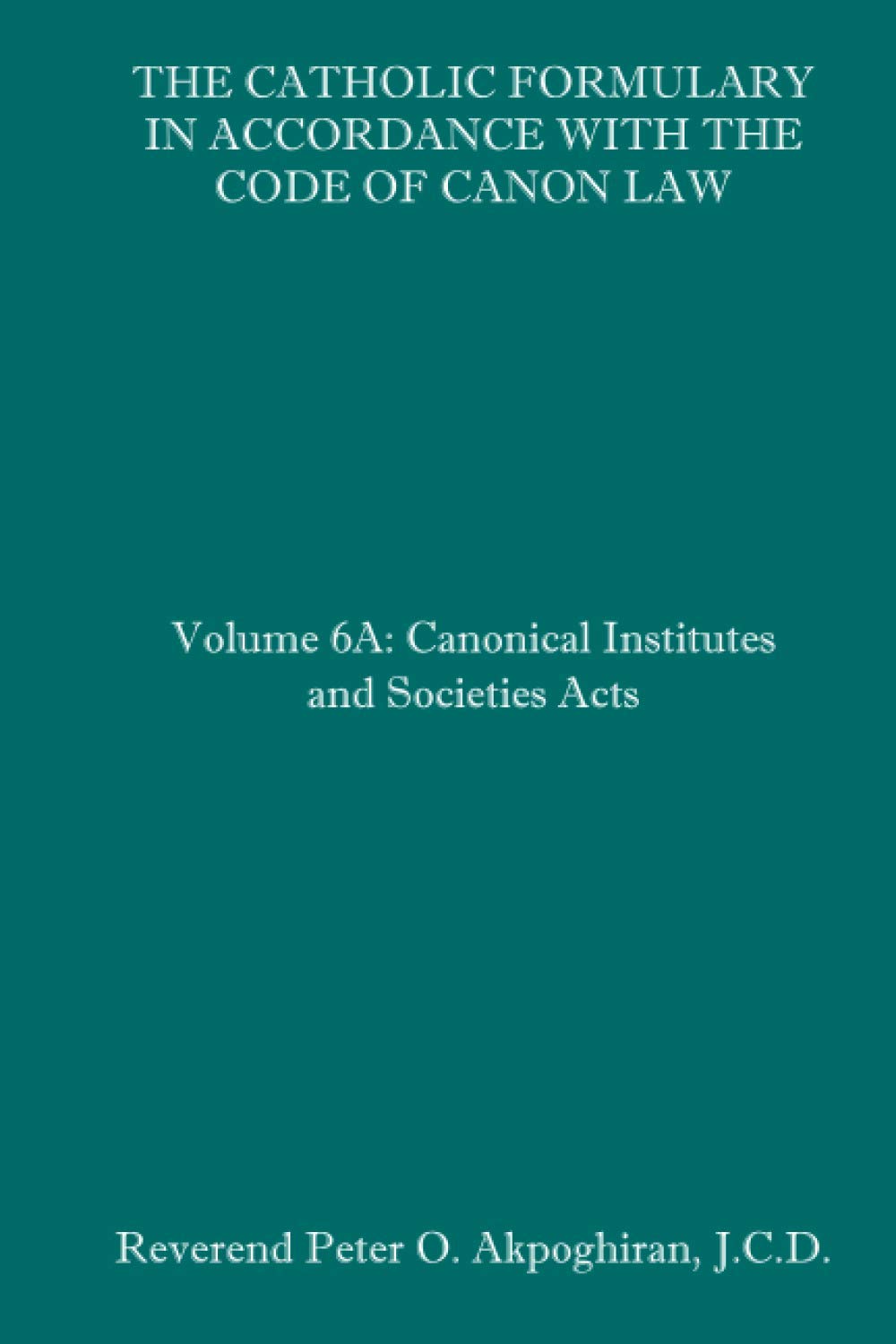 The Catholic Formulary in Accordance with the Code of Canon Law: Volume 6A: Canonical Institutes and Societies Acts,Used