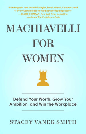 Machiavelli for Women: Defend Your Worth, Grow Your Ambition, and Win the Workplace,New