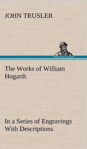 The Works of William Hogarth: In a Series of Engravings With Descriptions, and a Comment on Their Moral Tendency,Used