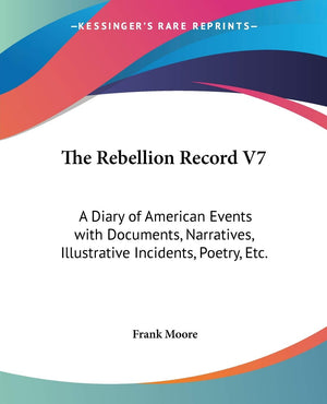 The Rebellion Record V7: A Diary Of American Events With Documents, Narratives, Illustrative Incidents, Poetry, Etc.,New