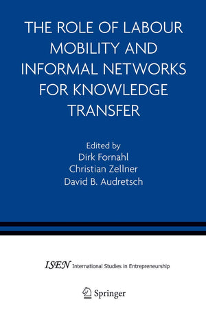 The Role Of Labour Mobility And Informal Networks For Knowledge Transfer (International Studies In Entrepreneurship, 6)