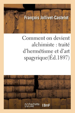 Comment On Devient Alchimiste: Trait D'Hermtisme Et D'Art Spagyrique(D.1897) (Philosophie) (French Edition),New