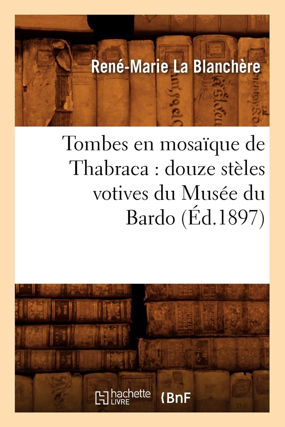 Tombes En Mosaque De Thabraca: Douze Stles Votives Du Muse Du Bardo (D.1897) (Histoire) (French Edition),New