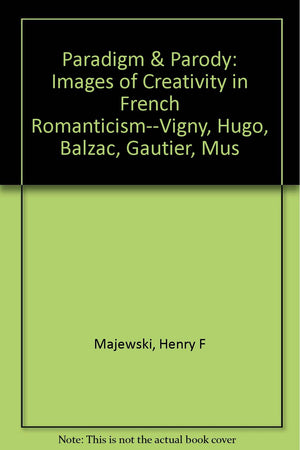 Paradigm And Parody: Images Of Creativity In French Romanticism  Vigny, Hugo, Balzac, Gautier, Musset,Used