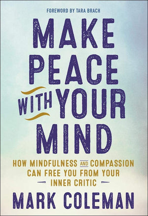 Make Peace With Your Mind: How Mindfulness And Compassion Can Free You From Your Inner Critic