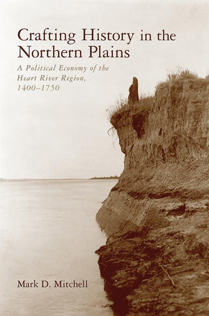 Crafting History in the Northern Plains: A Political Economy of the Heart River Region, 14001750 (Archaeology of IndigenousCol,Used