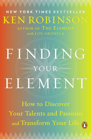 Finding Your Element: How to Discover Your Talents and Passions and Transform Your Life,New