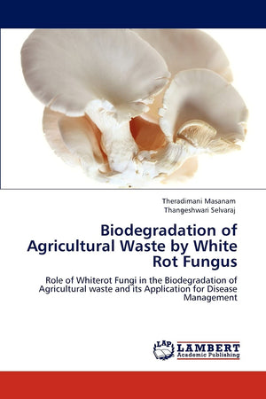 Biodegradation of Agricultural Waste by White Rot Fungus: Role of Whiterot Fungi in the Biodegradation of Agricultural waste and,Used