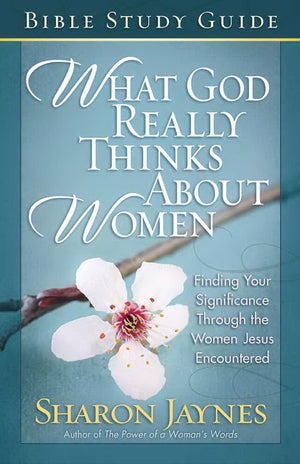 What God Really Thinks About Women Bible Study Guide: Finding Your Significance Through the Women Jesus Encountered,New