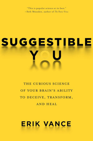 Suggestible You: The Curious Science Of Your Brain'S Ability To Deceive, Transform, And Heal