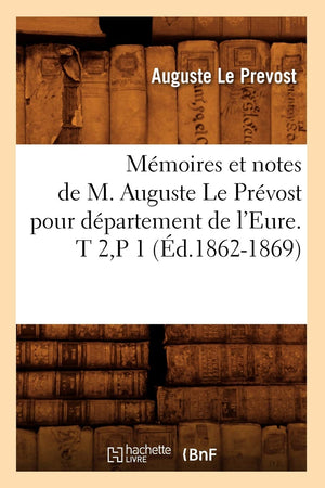Mmoires Et Notes De M. Auguste Le Prvost Pour Dpartement De L'Eure. T 2, P 1 (D.18621869) (Histoire) (French Edition),New