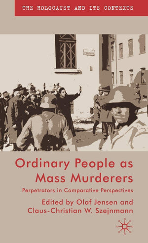 Ordinary People as Mass Murderers: Perpetrators in Comparative Perspectives (The Holocaust and its Contexts),New