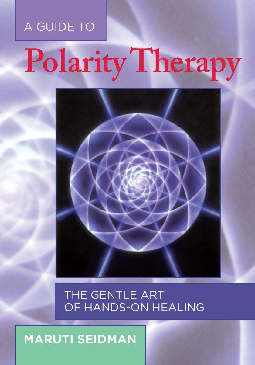 A Guide to Polarity Therapy: The Gentle Art of HandsOn Healing,New