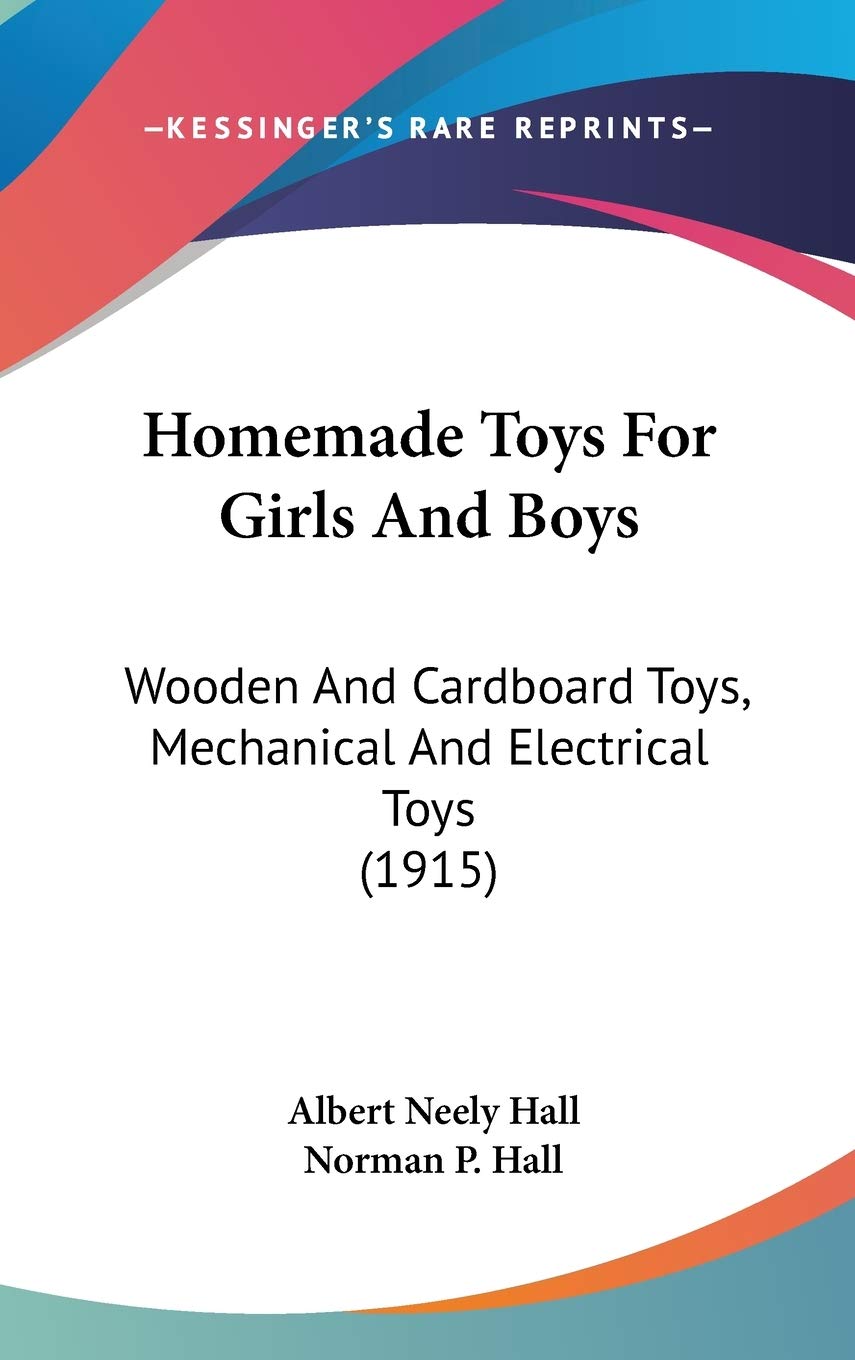 Homemade Toys For Girls And Boys: Wooden And Cardboard Toys, Mechanical And Electrical Toys (1915),New