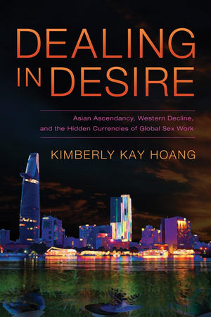 Dealing In Desire: Asian Ascendancy, Western Decline, And The Hidden Currencies Of Global Sex Work,New