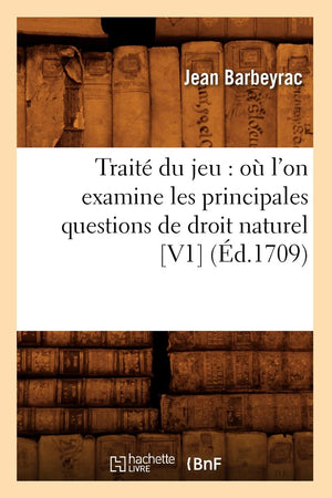 Trait Du Jeu: O L'On Examine Les Principales Questions De Droit Naturel [V1] (D.1709) (Sciences Sociales) (French Edition),New