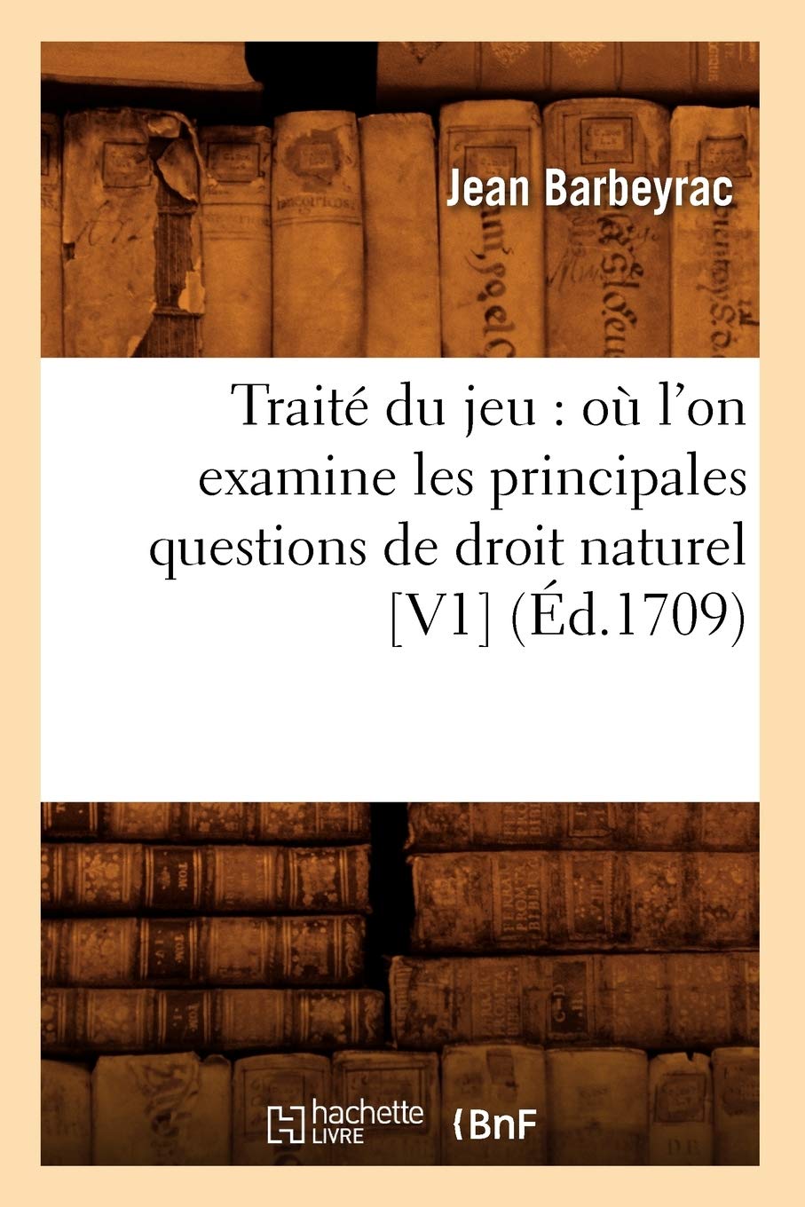 Trait Du Jeu: O L'On Examine Les Principales Questions De Droit Naturel [V1] (D.1709) (Sciences Sociales) (French Edition),New