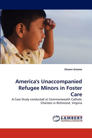 America's Unaccompanied Refugee Minors in Foster Care: A Case Study conducted at Commonwealth Catholic Charities in Richmond, Vi,Used