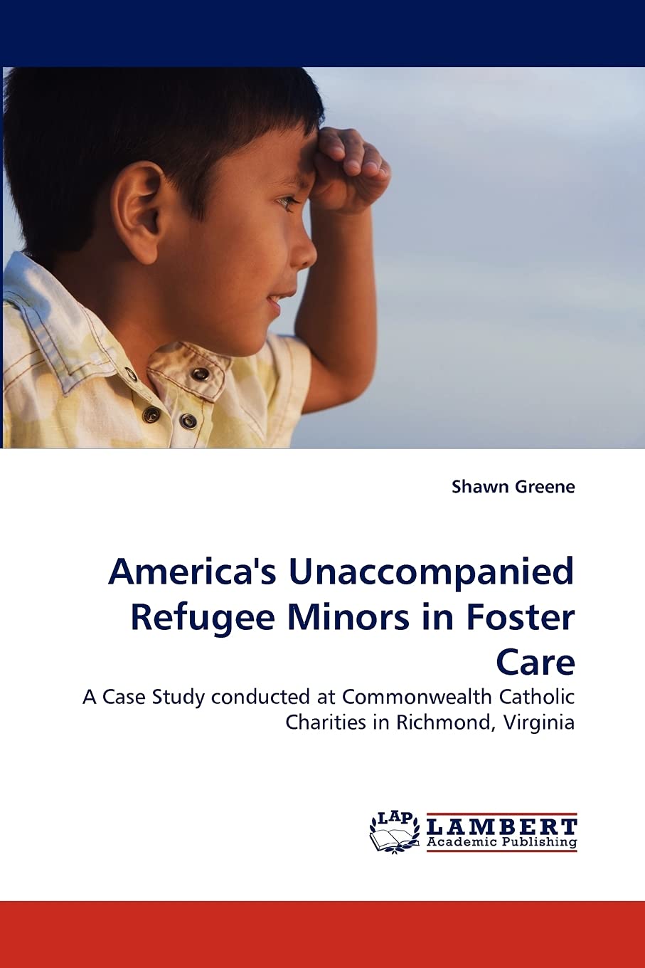 America's Unaccompanied Refugee Minors in Foster Care: A Case Study conducted at Commonwealth Catholic Charities in Richmond, Vi,Used