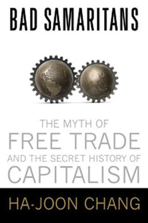 Bad Samaritans: The Myth of Free Trade and the Secret History of Capitalism,New