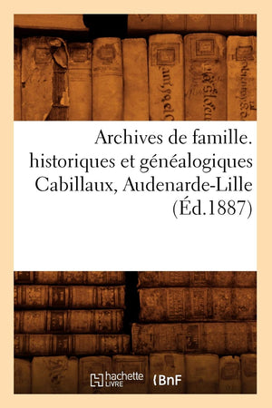 Archives De Famille. Historiques Et Gnalogiques Cabillaux, Audenardelille (D.1887) (Histoire) (French Edition),New