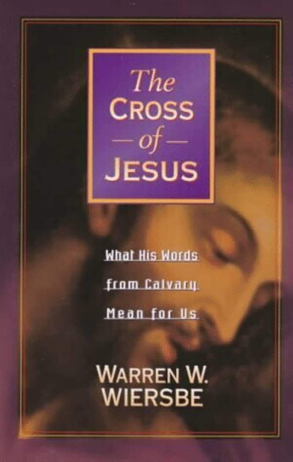 The Cross of Jesus: What His Words from Calvary Mean for Us,New