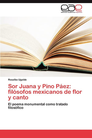 Sor Juana y Pino Pez: filsofos mexicanos de flor y canto: El poema monumental como tratado filosfico (Spanish Edition),Used