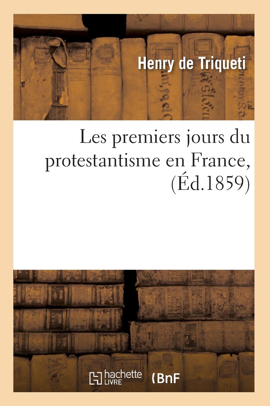 Les Premiers Jours Du Protestantisme En France, (D.1859) (Religion) (French Edition),New