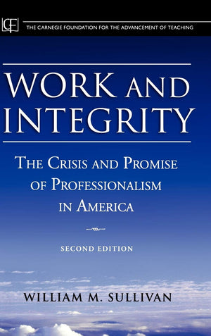 Work and Integrity: The Crisis and Promise of Professionalism in America,New