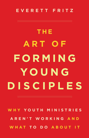 The Art Of Forming Young Disciples: Why Youth Ministries Aren'T Working And What To Do About It,New