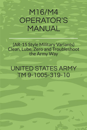 M16/M4 Operator'S Manual: (Ar15 Style Military Variants) Clean, Lube, Zero And Troubleshoot The Army Way