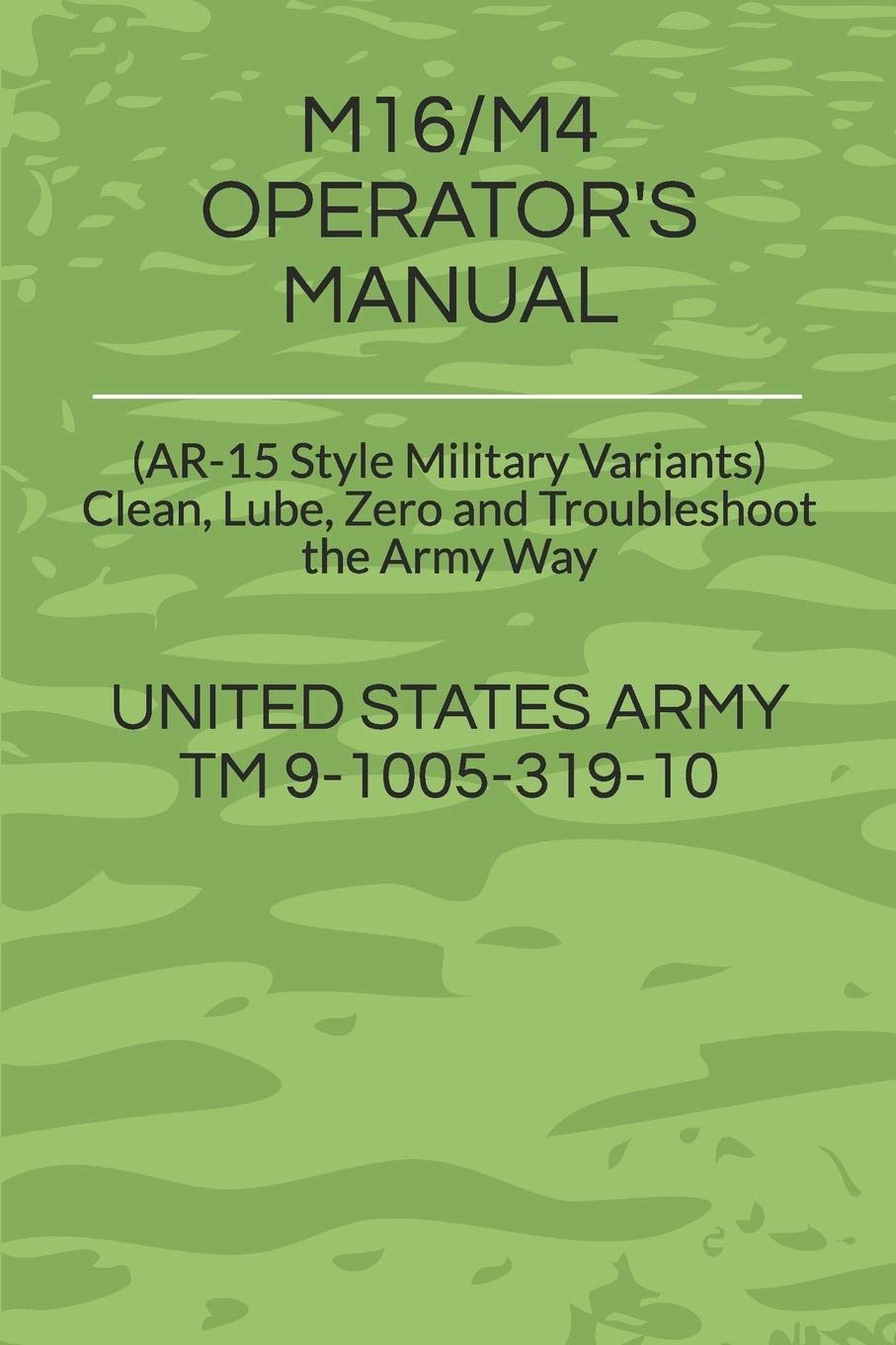 M16/M4 Operator'S Manual: (Ar15 Style Military Variants) Clean, Lube, Zero And Troubleshoot The Army Way