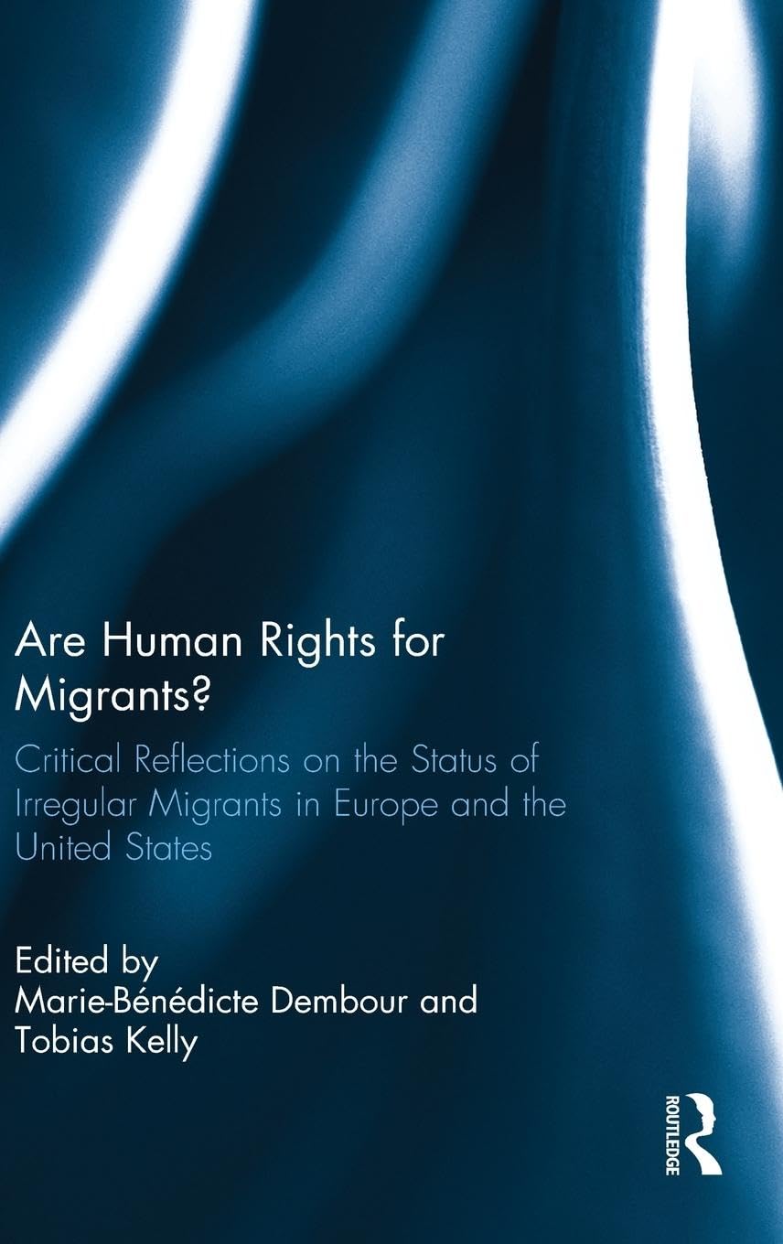 Are Human Rights for Migrants?: Critical Reflections on the Status of Irregular Migrants in Europe and the United States,New