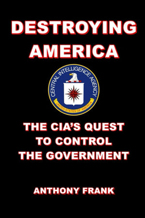 Destroying America: The Cias Quest To Control The Government,New