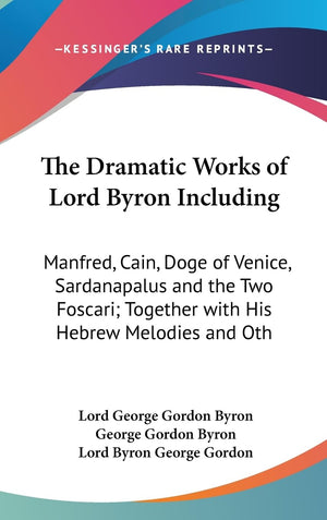 The Dramatic Works Of Lord Byron Including: Manfred, Cain, Doge Of Venice, Sardanapalus And The Two Foscari; Together With His H,New