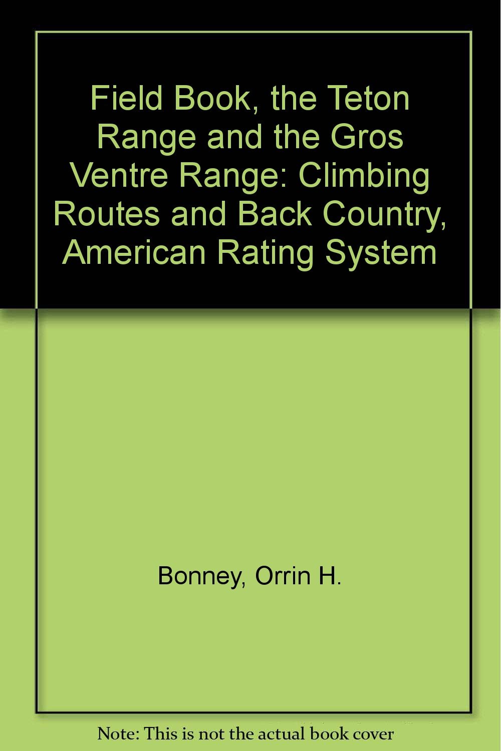 Field Book, the Teton Range and the Gros Ventre Range: Climbing Routes and Back Country, American Rating System,New
