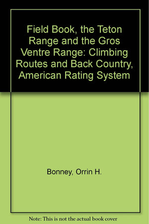 Field Book, the Teton Range and the Gros Ventre Range: Climbing Routes and Back Country, American Rating System,Used