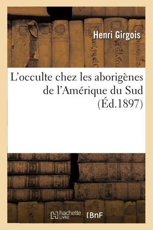 L'Occulte Chez Les Aborignes De L'Amrique Du Sud (D.1897) (Histoire) (French Edition),New