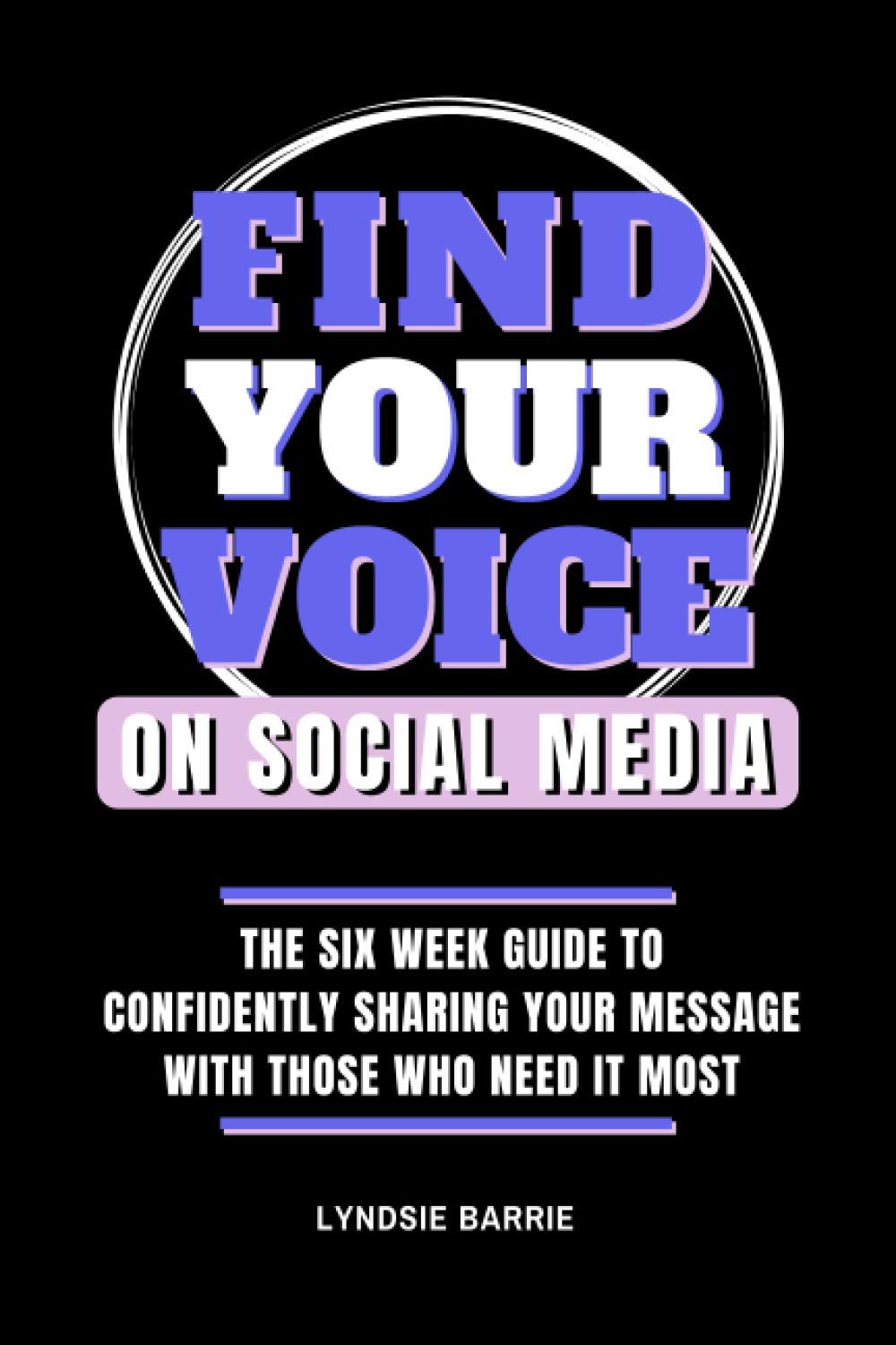 Find Your Voice On Social Media: THE SIX WEEK GUIDE TO CONFIDENTLY SHARING YOUR MESSAGE WITH THOSE WHO NEED IT MOST,Used