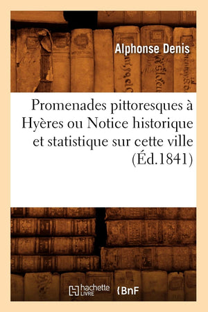 Promenades Pittoresques  Hyres Ou Notice Historique Et Statistique Sur Cette Ville (D.1841) (Histoire) (French Edition),New
