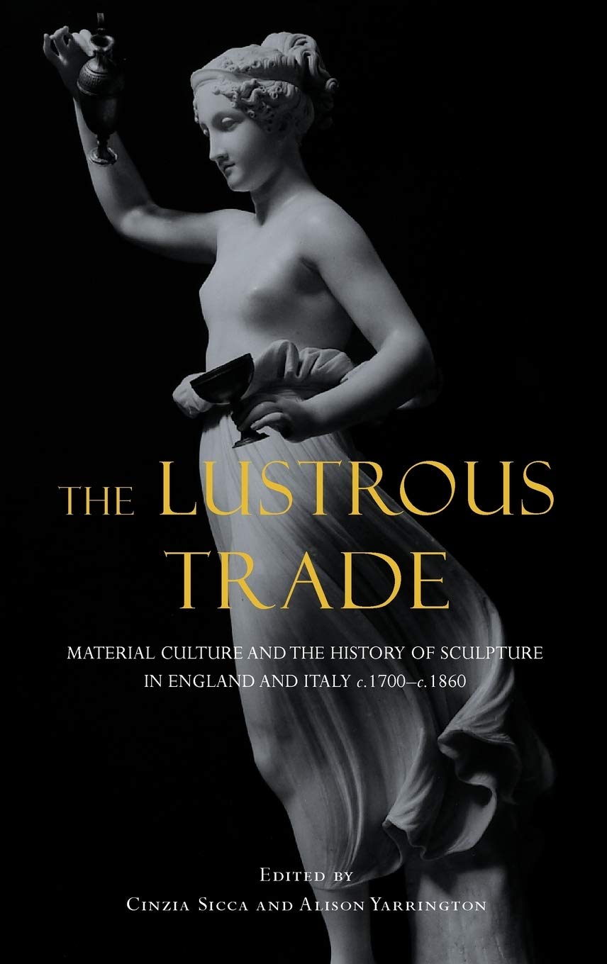The Lustrous Trade: Material Culture and the History of Sculpture in England and Italy, c.1700c.1860