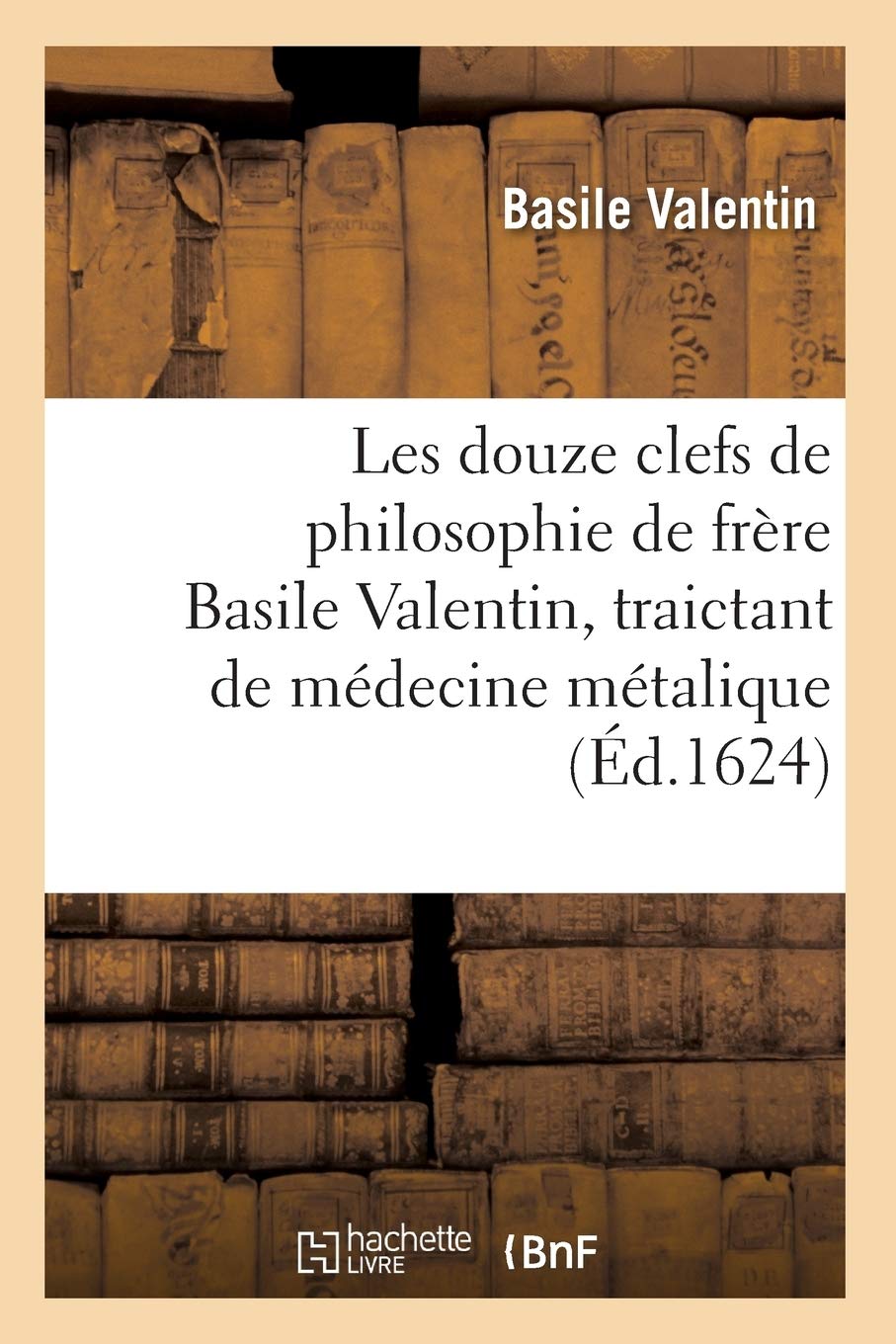 Les Douze Clefs de Philosophie de Frre Basile Valentin, Traictant de Mdecine Mtalique (d.1624) (French Edition),Used