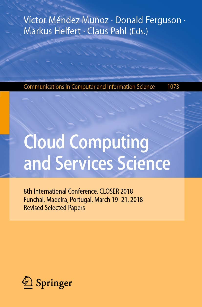 Cloud Computing and Services Science: 8th International Conference, CLOSER 2018, Funchal, Madeira, Portugal, March 1921, 2018, ,Used