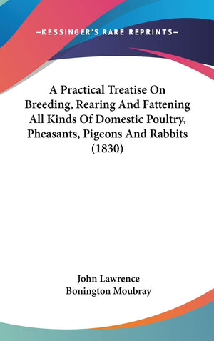 A Practical Treatise On Breeding, Rearing And Fattening All Kinds Of Domestic Poultry, Pheasants, Pigeons And Rabbits (1830),New